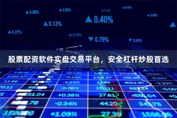 股票配资软件实盘交易平台，安全杠杆炒股首选