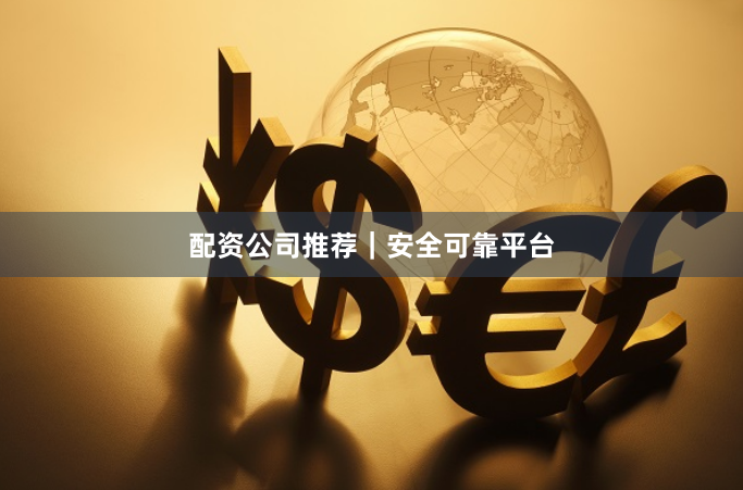 配资公司推荐｜安全可靠平台