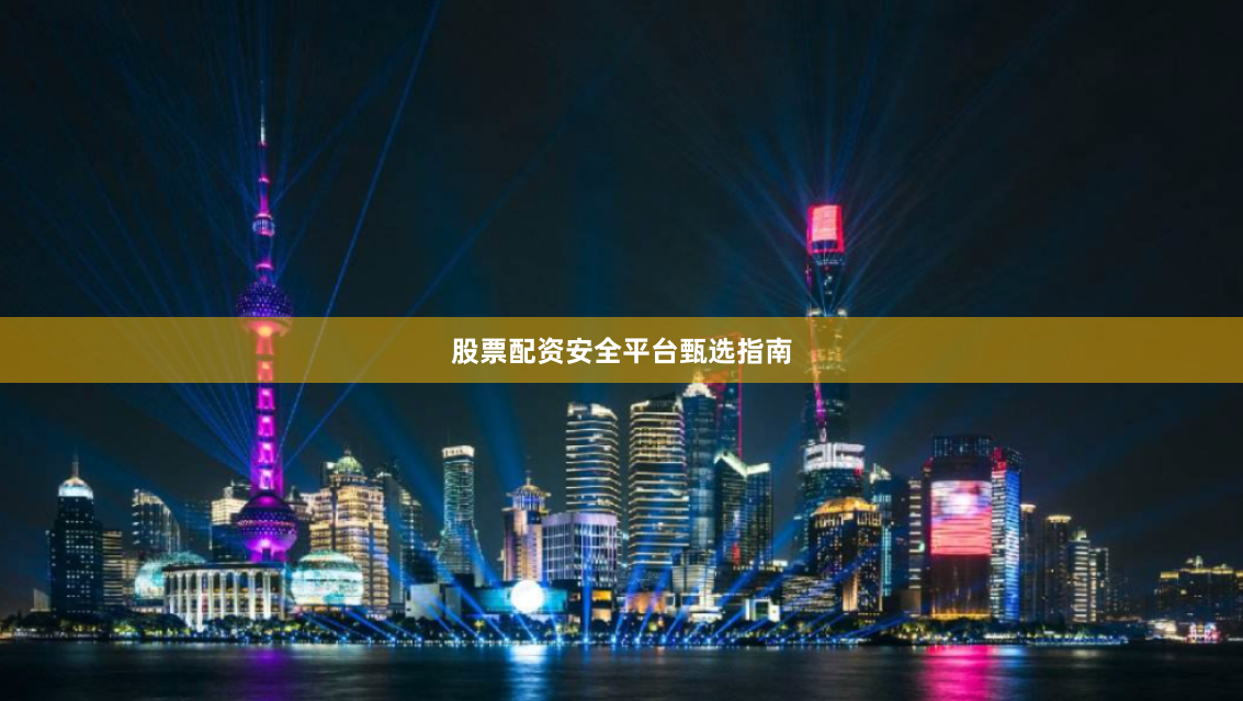 股票配资安全平台甄选指南