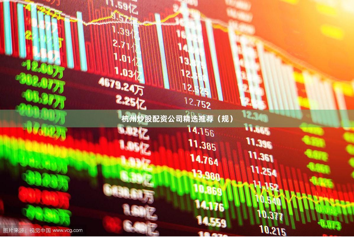 杭州炒股配资公司精选推荐（规）