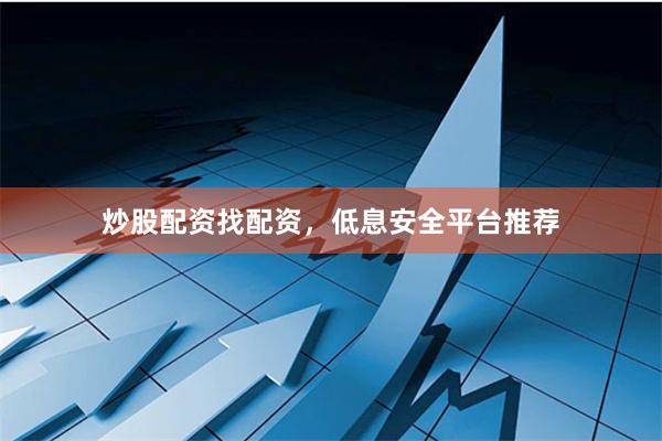 炒股配资找配资，低息安全平台推荐