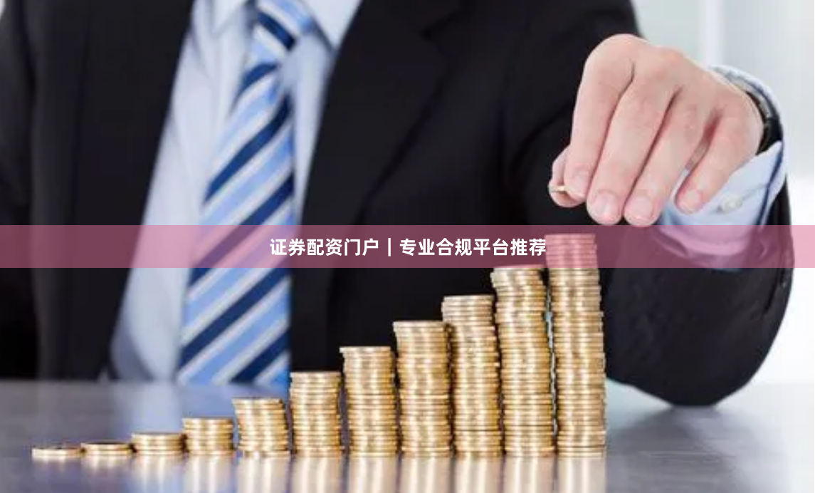 证券配资门户|专业合规平台推荐