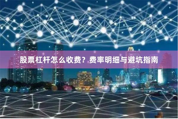 股票杠杆怎么收费?费率明细与避坑指南