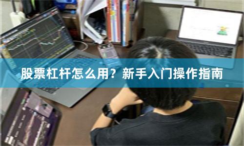 股票杠杆怎么用?新手入门操作指南