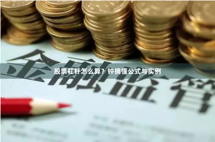 股票杠杆怎么算?钟搞懂公式与实例