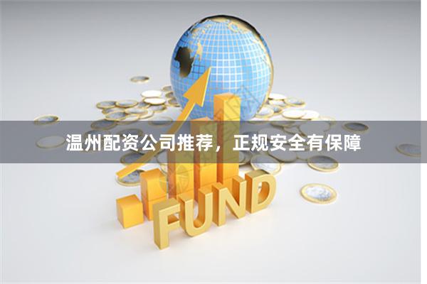 温州配资公司推荐，正规安全有保障