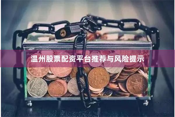 温州股票配资平台推荐与风险提示