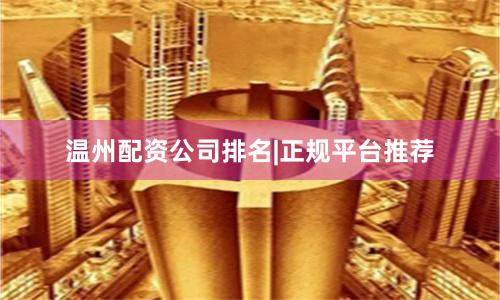温州配资公司排名|正规平台推荐