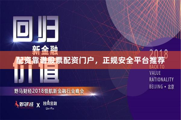 配资靠谱股票配资门户，正规安全平台推荐
