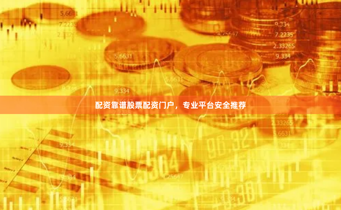 配资靠谱股票配资门户，专业平台安全推荐