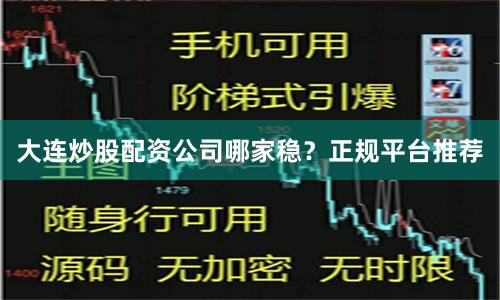大连炒股配资公司哪家稳?正规平台推荐