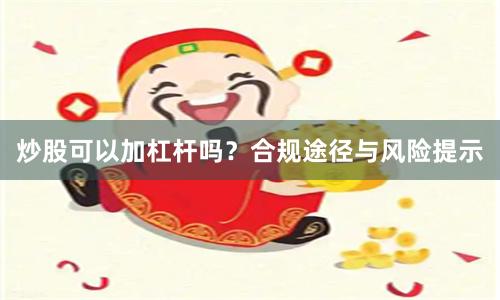 炒股可以加杠杆吗？合规途径与风险提示
