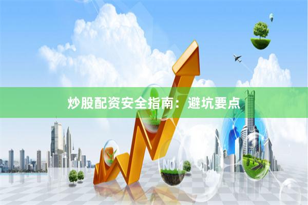 炒股配资安全指南：避坑要点