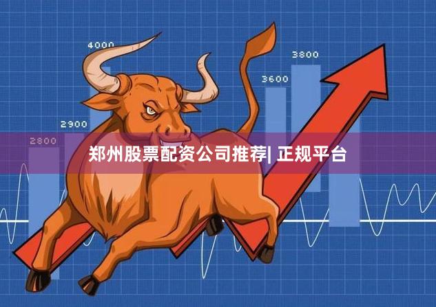 郑州股票配资公司推荐| 正规平台