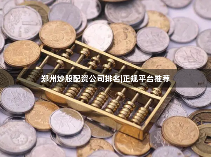 郑州炒股配资公司排名|正规平台推荐