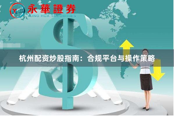 杭州配资炒股指南：合规平台与操作策略