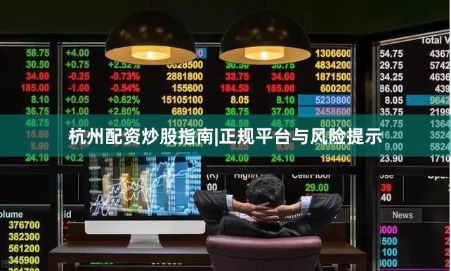 杭州配资炒股指南|正规平台与风险提示