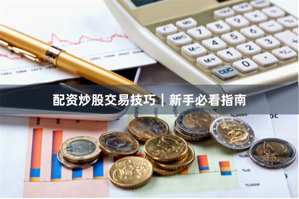 配资炒股交易技巧｜新手必看指南