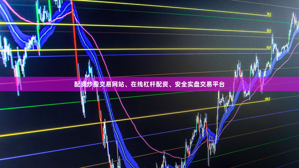 配资炒股交易网站、在线杠杆配资、安全实盘交易平台