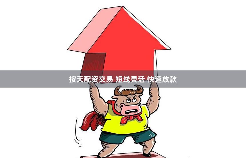 按天配资交易 短线灵活 快速放款