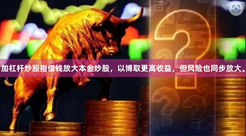 加杠杆炒股指借钱放大本金炒股，以博取更高收益，但风险也同步放大。