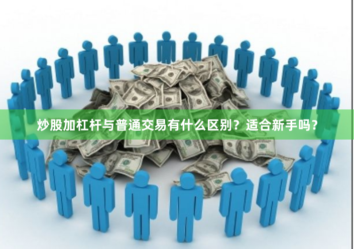 炒股加杠杆与普通交易有什么区别?适合新手吗?