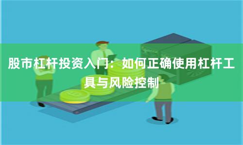 股市杠杆投资入门：如何正确使用杠杆工具与风险控制
