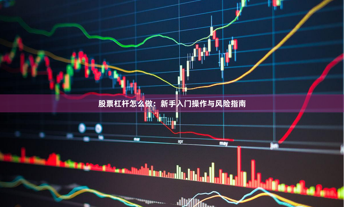 股票杠杆怎么做:新手入门操作与风险指南