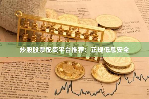 炒股股票配资平台推荐：正规低息安全