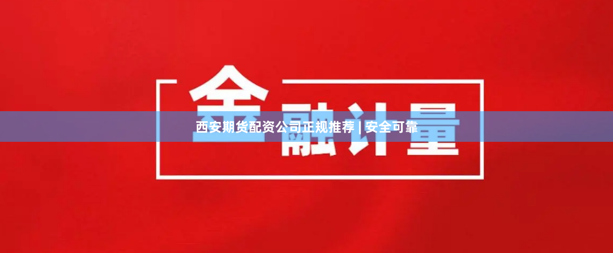 西安期货配资公司正规推荐 | 安全可靠