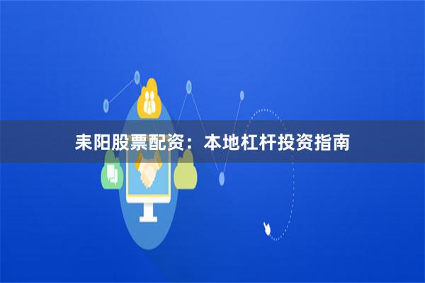 耒阳股票配资：本地杠杆投资指南