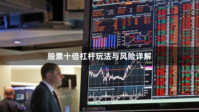 股票十倍杠杆玩法与风险详解