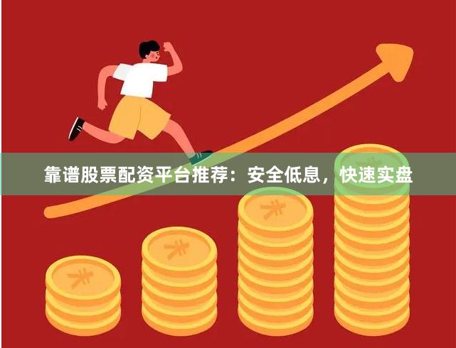 靠谱股票配资平台推荐:安全低息,快速实盘